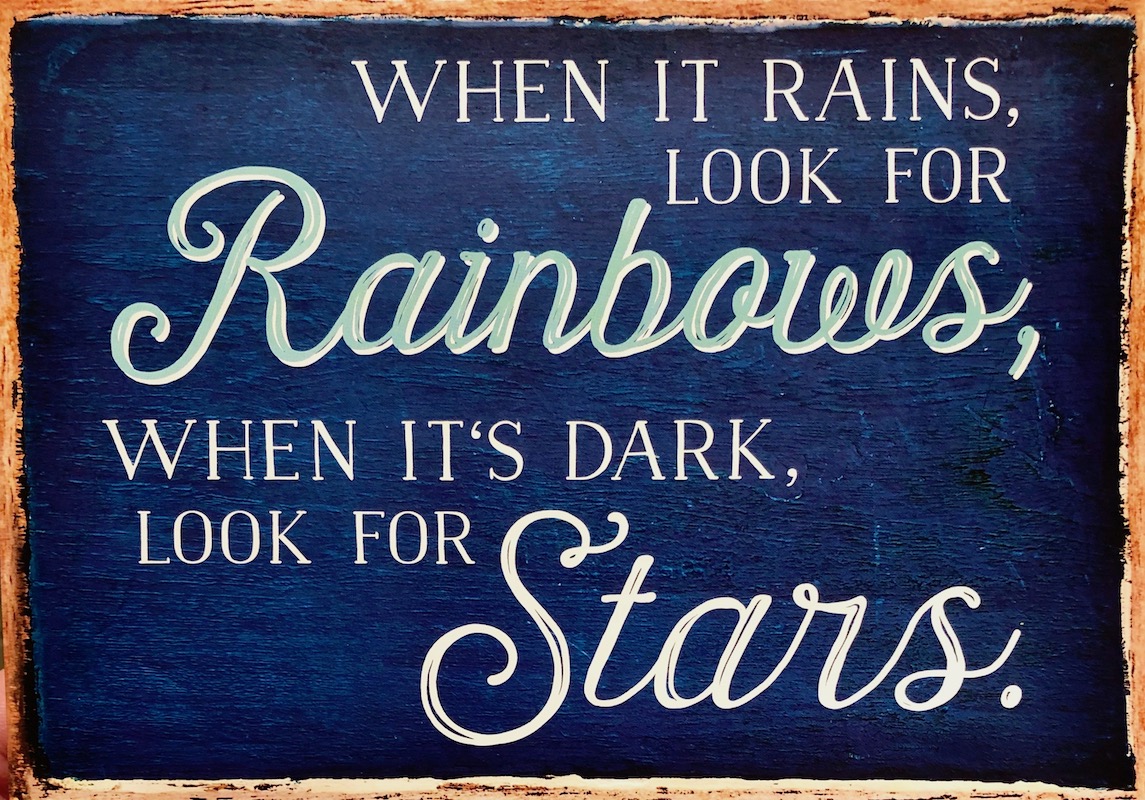 When it rains, look for Rainbows, when it's dark, look for the Stars.